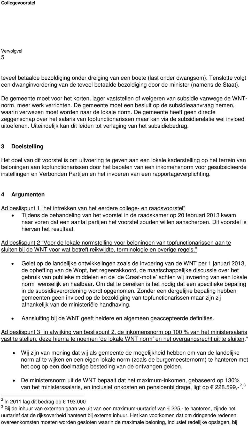 De gemeente moet een besluit op de subsidieaanvraag nemen, waarin verwezen moet worden naar de lokale norm.