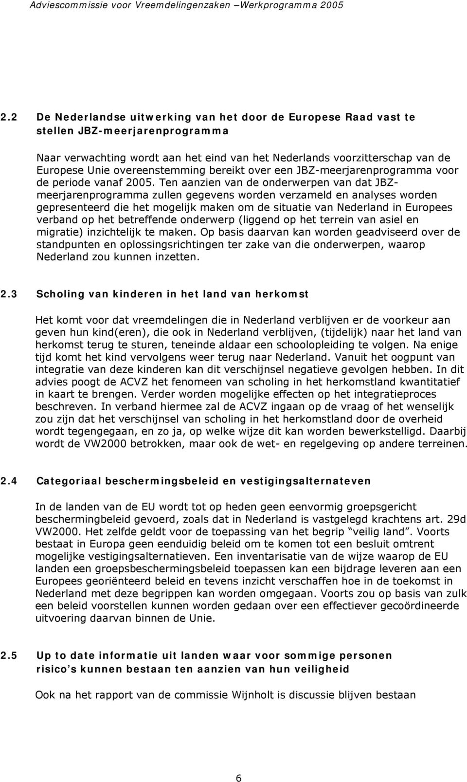 Ten aanzien van de onderwerpen van dat JBZmeerjarenprogramma zullen gegevens worden verzameld en analyses worden gepresenteerd die het mogelijk maken om de situatie van Nederland in Europees verband