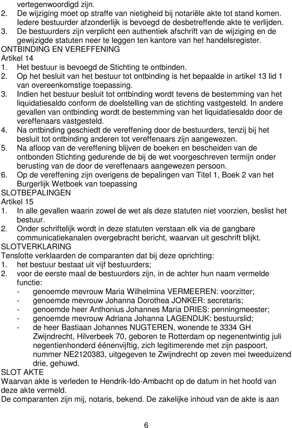 Het bestuur is bevoegd de Stichting te ontbinden. 2. Op het besluit van het bestuur tot ontbinding is het bepaalde in artikel 13 lid 1 van overeenkomstige toepassing. 3.