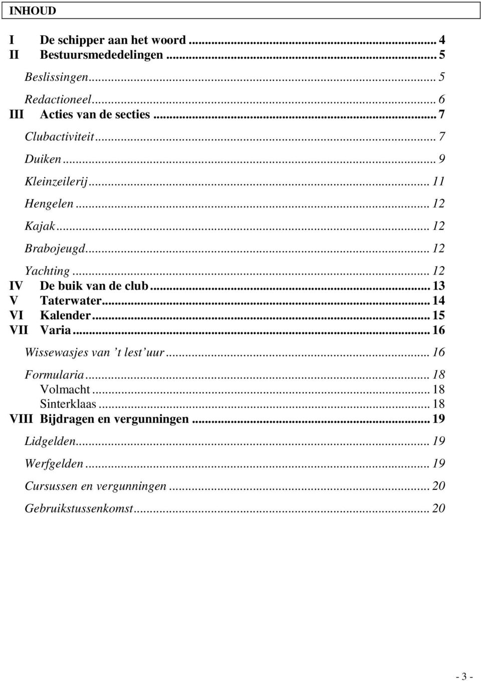 .. 12 IV De buik van de club... 13 V Taterwater... 14 VI Kalender... 15 VII Varia... 16 Wissewasjes van t lest uur... 16 Formularia.