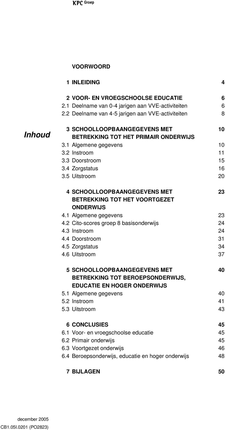 4 Zorgstatus 16 3.5 Uitstroom 20 4 SCHOOLLOOPBAANGEGEVENS MET 23 BETREKKING TOT HET VOORTGEZET ONDERWIJS 4.1 Algemene gegevens 23 4.2 Cito-scores groep 8 basisonderwijs 24 4.3 Instroom 24 4.