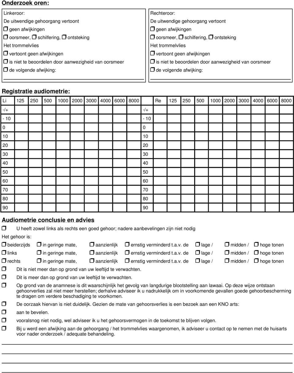 aanwezigheid van oorsmeer de volgende afwijking: Registratie audiometrie: Li 125 250 500 1000 2000 3000 4000 6000 8000 Re 125 250 500 1000 2000 3000 4000 6000 8000 -/+ -/+ - 10-10 0 0 10 10 20 20 30