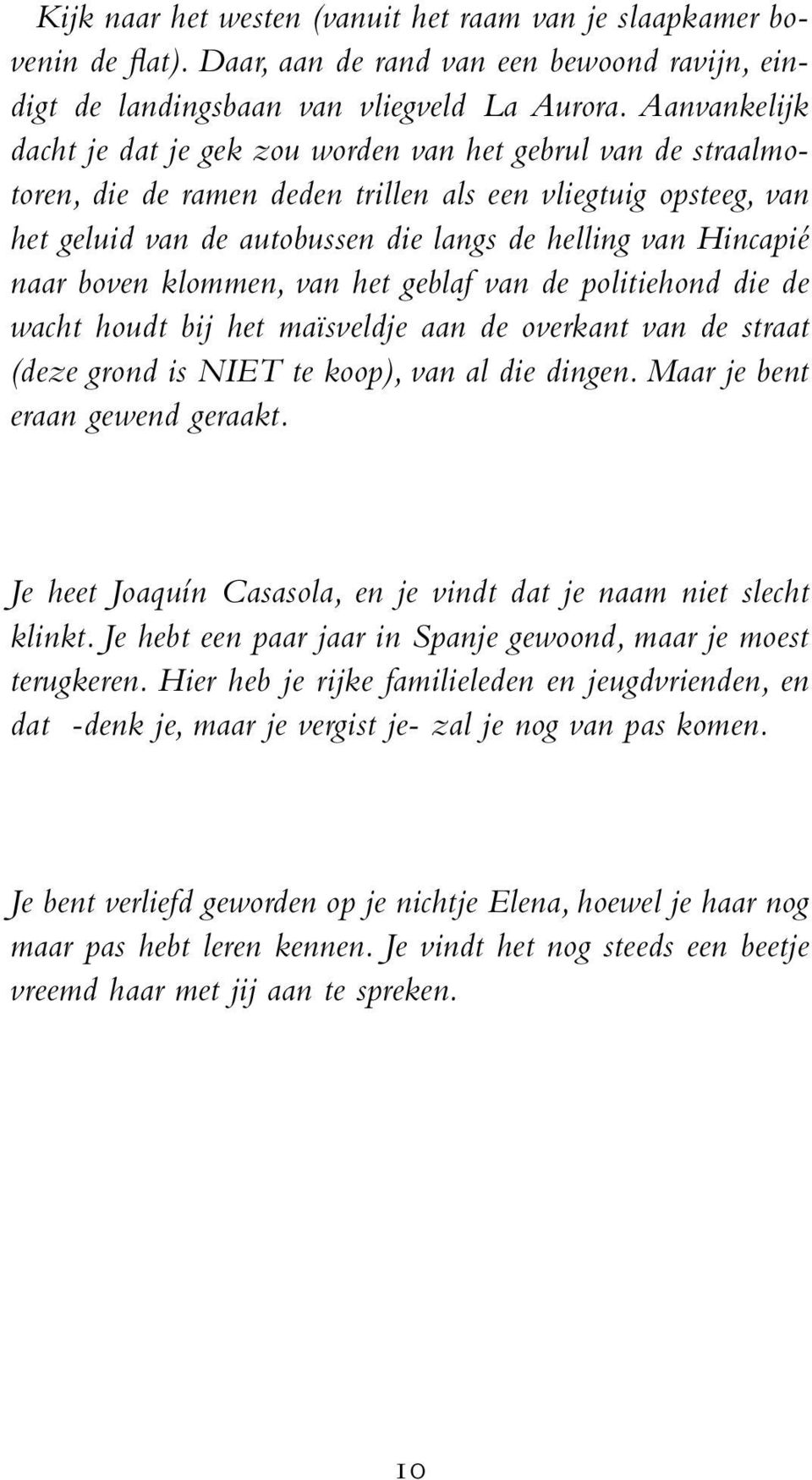 Hincapié naar boven klommen, van het geblaf van de politiehond die de wacht houdt bij het maïsveldje aan de overkant van de straat (deze grond is NIET te koop), van al die dingen.