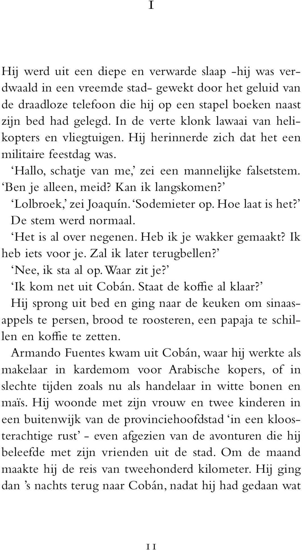 Kan ik langskomen? Lolbroek, zei Joaquín. Sodemieter op. Hoe laat is het? De stem werd normaal. Het is al over negenen. Heb ik je wakker gemaakt? Ik heb iets voor je. Zal ik later terugbellen?