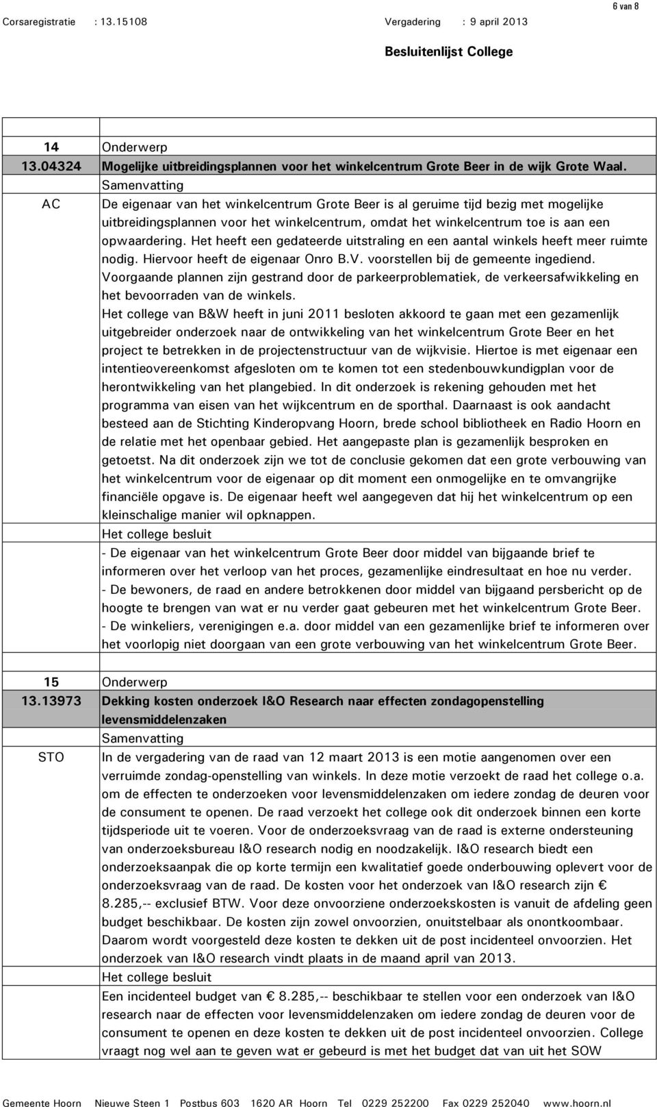 Het heeft een gedateerde uitstraling en een aantal winkels heeft meer ruimte nodig. Hiervoor heeft de eigenaar Onro B.V. voorstellen bij de gemeente ingediend.