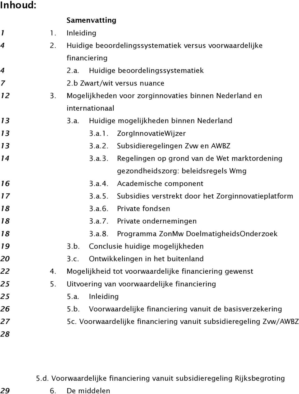 a.4. Academische component 17 3.a.5. Subsidies verstrekt door het Zorginnovatieplatform 18 3.a.6. Private fondsen 18 3.a.7. Private ondernemingen 18 3.a.8. Programma ZonMw DoelmatigheidsOnderzoek 19 3.