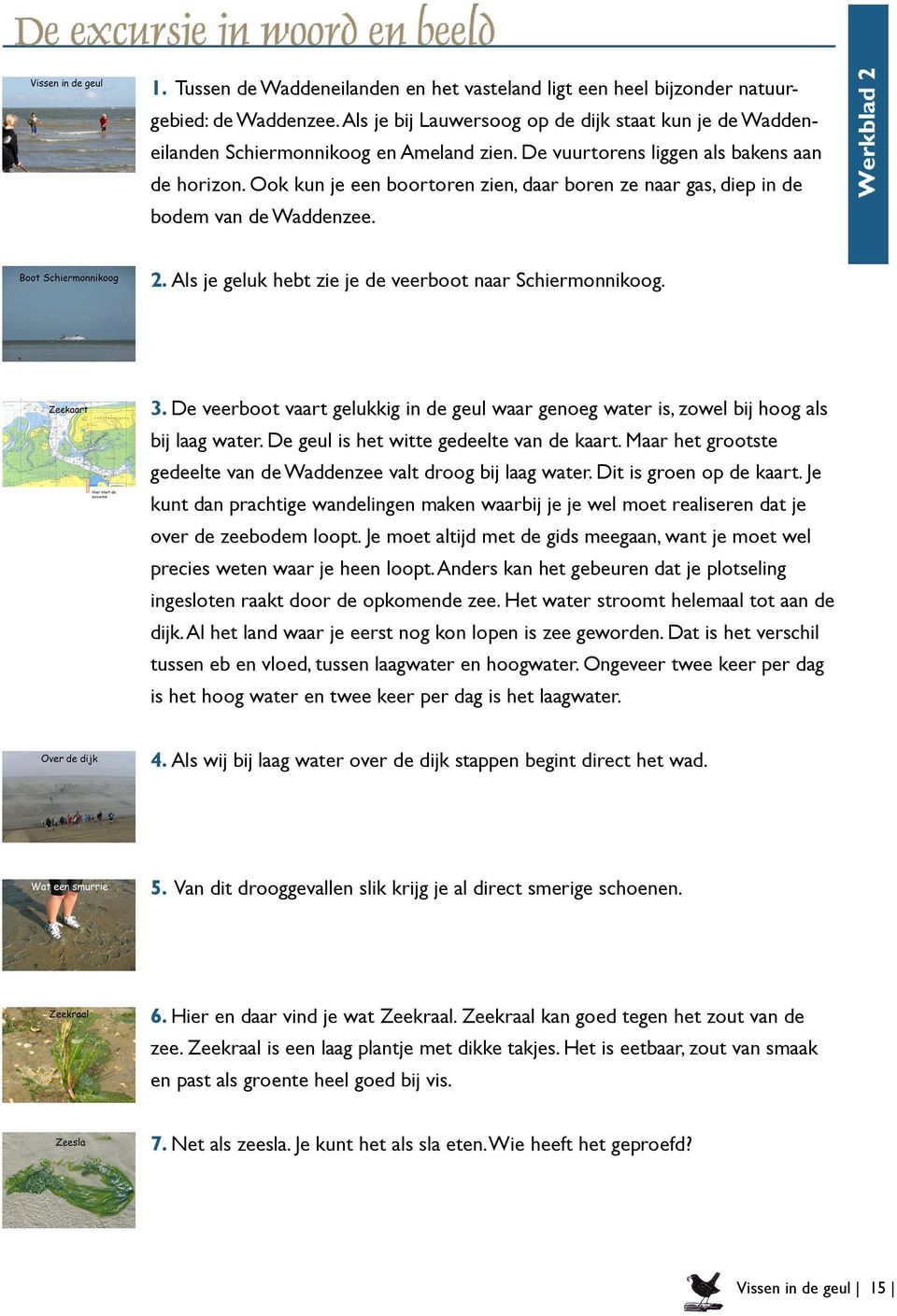 3. De veerboot vaart gelukkig in de geul waar genoeg water is, zowel bij hoog als bij laag water. De geul is het witte gedeelte van de kaart.