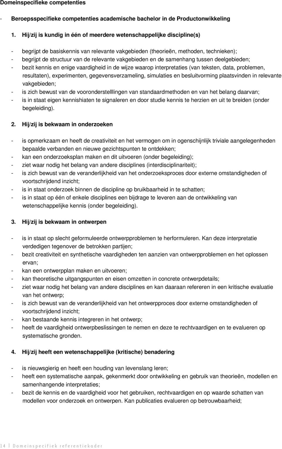 vakgebieden en de samenhang tussen deelgebieden; bezit kennis en enige vaardigheid in de wijze waarop interpretaties (van teksten, data, problemen, resultaten), experimenten, gegevensverzameling,