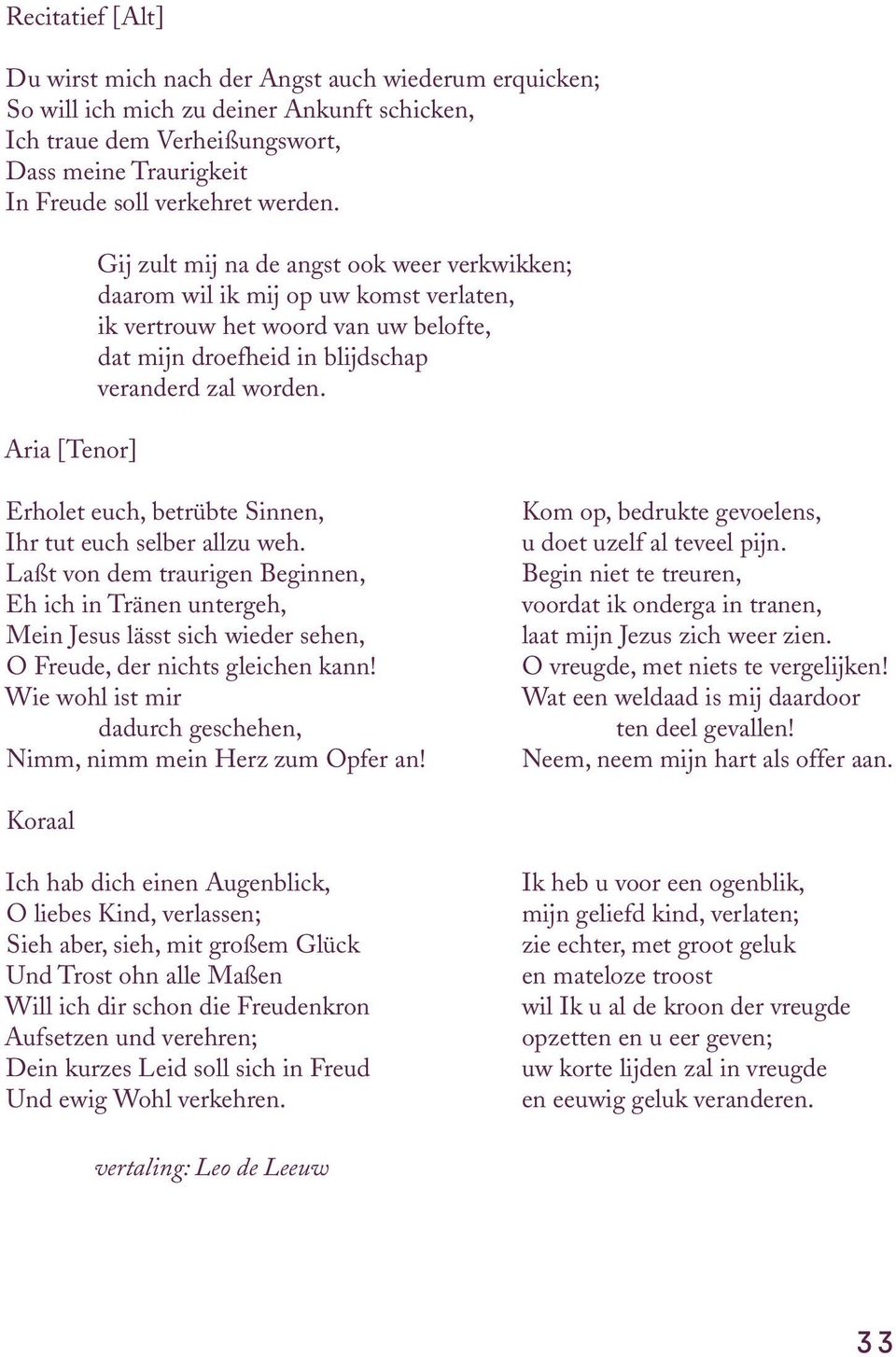 Erholet euch, betrübte Sinnen, Ihr tut euch selber allzu weh. Laßt von dem traurigen Beginnen, Eh ich in Tränen untergeh, Mein Jesus lässt sich wieder sehen, O Freude, der nichts gleichen kann!