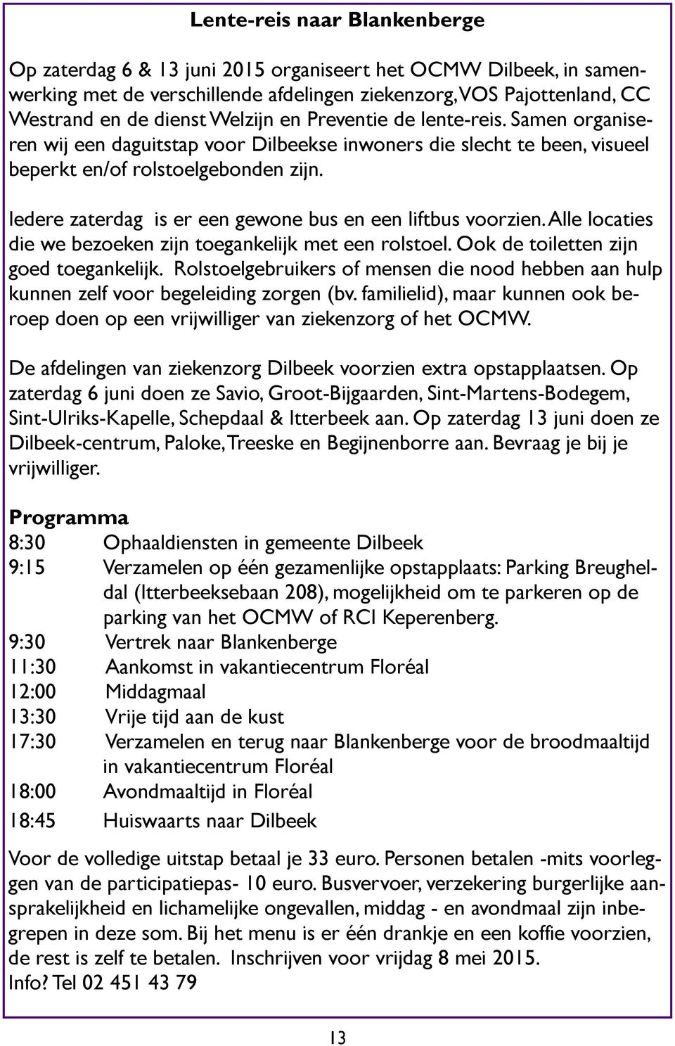 Iedere zaterdag is er een gewone bus en een liftbus voorzien. Alle locaties die we bezoeken zijn toegankelijk met een rolstoel. Ook de toiletten zijn goed toegankelijk.