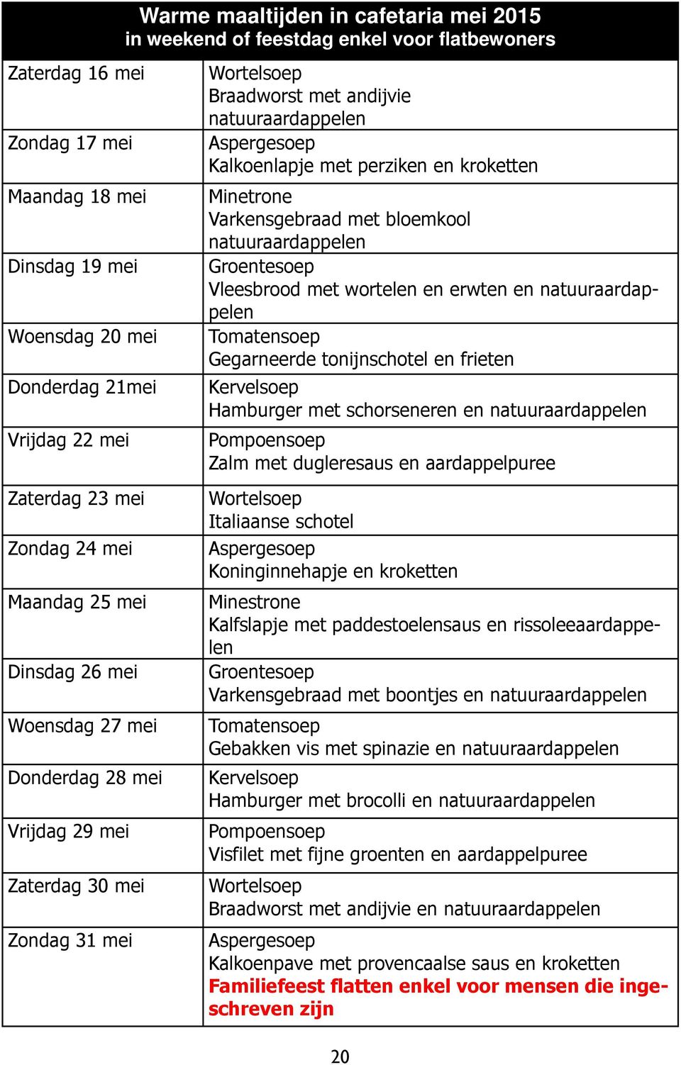 Kalkoenlapje met perziken en kroketten Minetrone Varkensgebraad met bloemkool natuuraardappelen Groentesoep Vleesbrood met wortelen en erwten en natuuraardappelen Tomatensoep Gegarneerde