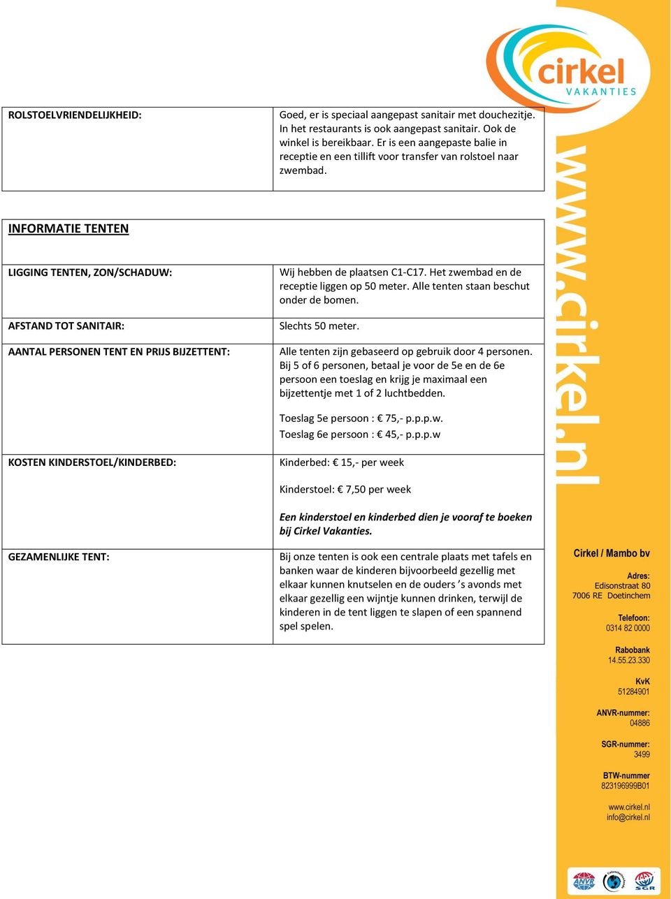 INFORMATIE TENTEN LIGGING TENTEN, ZON/SCHADUW: AFSTAND TOT SANITAIR: AANTAL PERSONEN TENT EN PRIJS BIJZETTENT: Wij hebben de plaatsen C1-C17. Het zwembad en de receptie liggen op 50 meter.