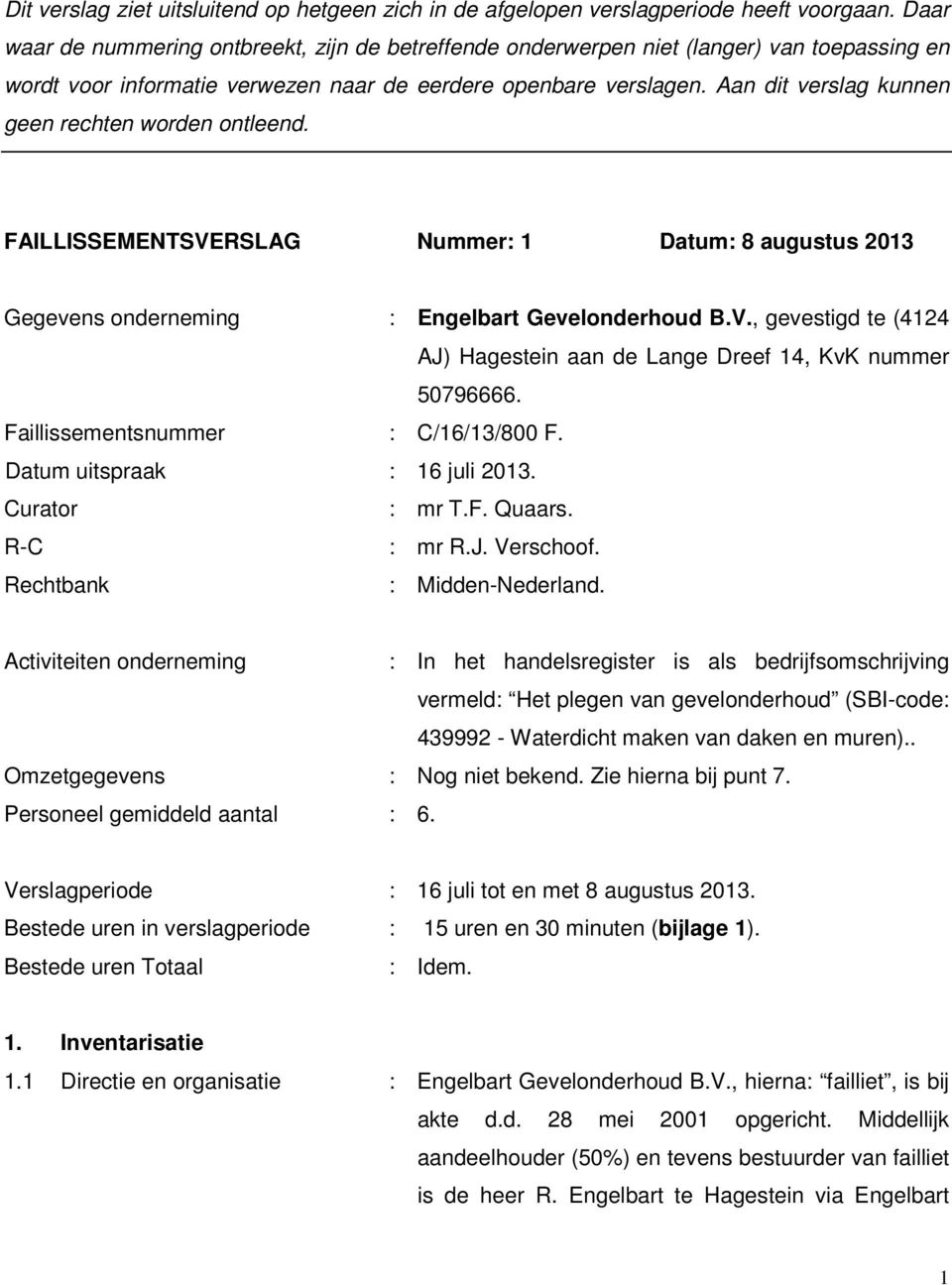 Aan dit verslag kunnen geen rechten worden ontleend. FAILLISSEMENTSVERSLAG Nummer: 1 Datum: 8 augustus 2013 Gegevens onderneming : Engelbart Gevelonderhoud B.V., gevestigd te (4124 AJ) Hagestein aan de Lange Dreef 14, KvK nummer 50796666.