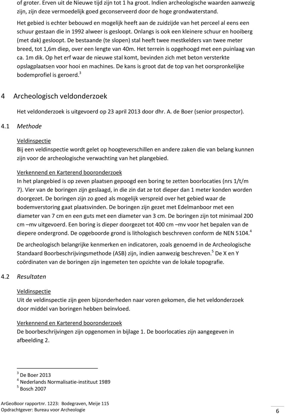 Onlangs is ook een kleinere schuur en hooiberg (met dak) gesloopt. De bestaande (te slopen) stal heeft twee mestkelders van twee meter breed, tot 1,6m diep, over een lengte van 40m.