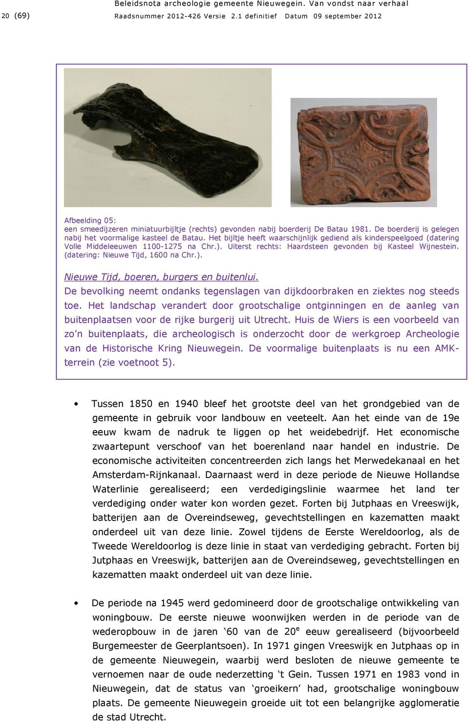 Het bijltje heeft waarschijnlijk gediend als kinderspeelgoed (datering Volle Middeleeuwen 1100-1275 na Chr.). Uiterst rechts: Haardsteen gevonden bij Kasteel Wijnestein.