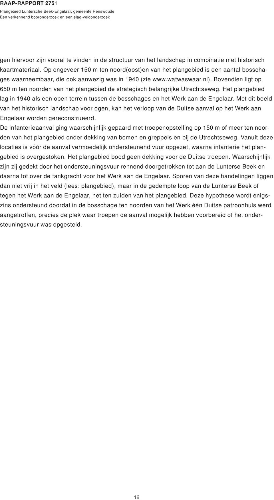 Bovendien ligt op 650 m ten noorden van het plangebied de strategisch belangrijke Utrechtseweg. Het plangebied lag in 1940 als een open terrein tussen de bosschages en het Werk aan de Engelaar.