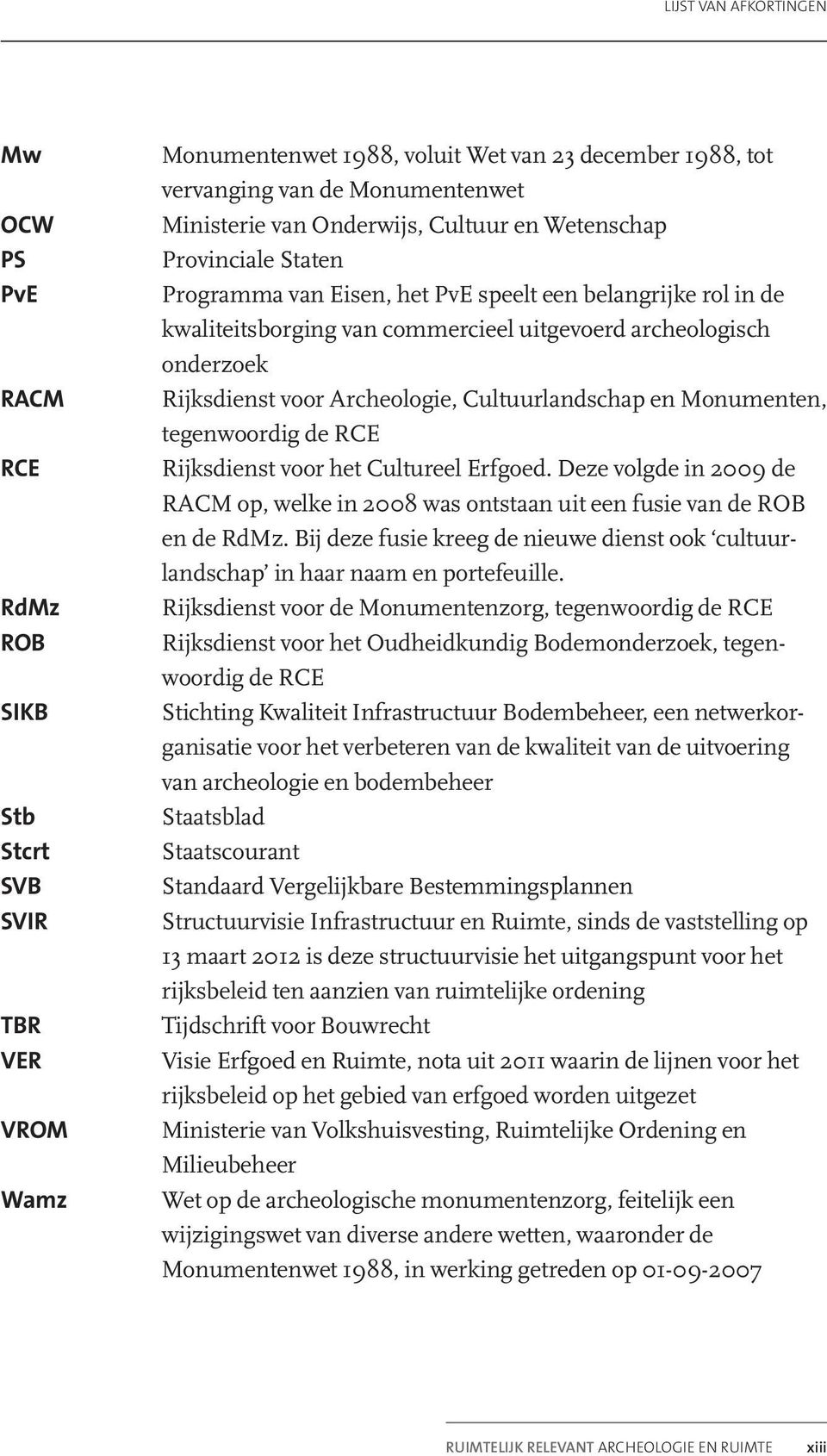 Archeologie, Cultuurlandschap en Monumenten, tegenwoordig de RCE Rijksdienst voor het Cultureel Erfgoed. Deze volgde in 2009 de RACM op, welke in 2008 was ontstaan uit een fusie van de ROB en de RdMz.