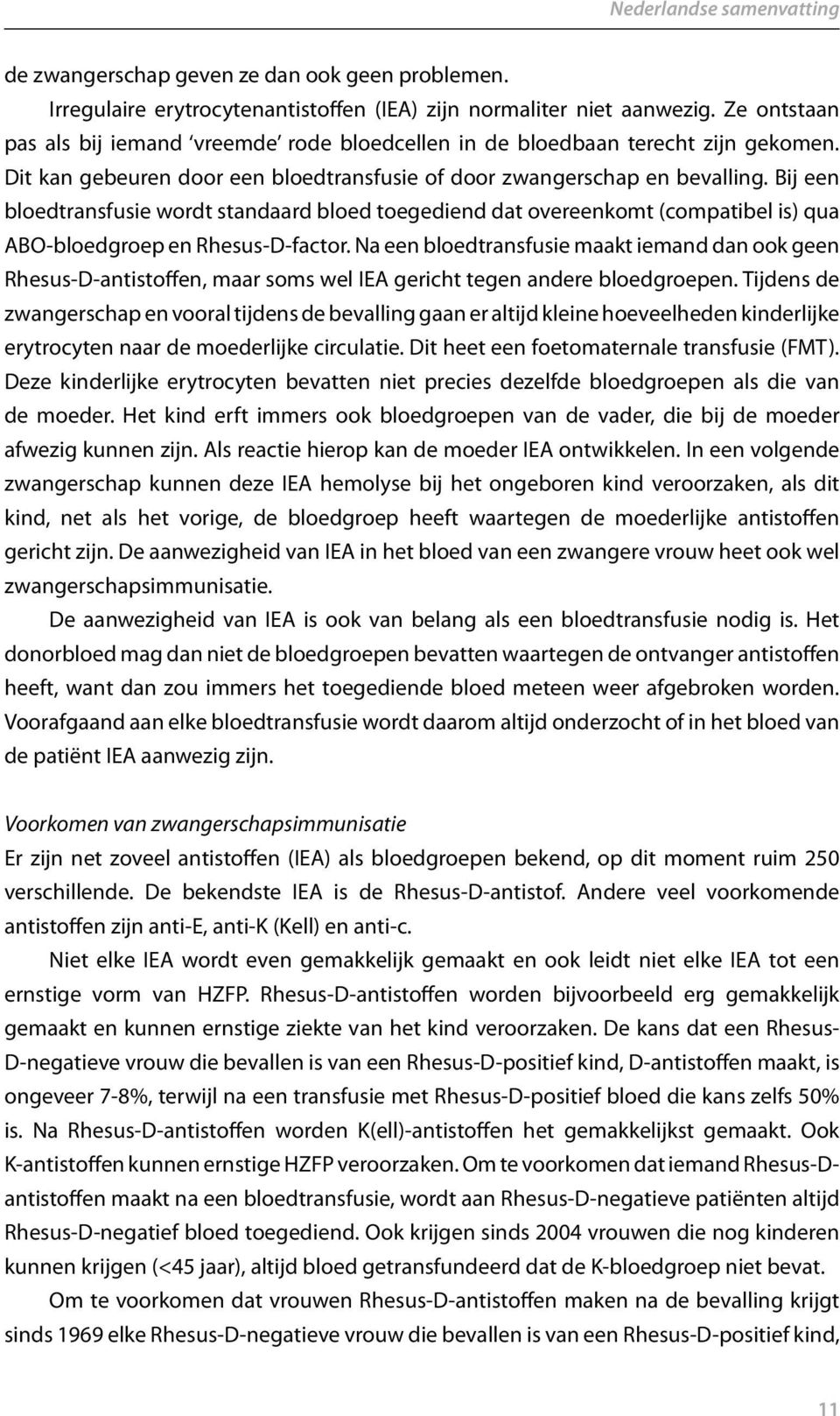 Bij een bloedtransfusie wordt standaard bloed toegediend dat overeenkomt (compatibel is) qua ABO-bloedgroep en Rhesus-D-factor.