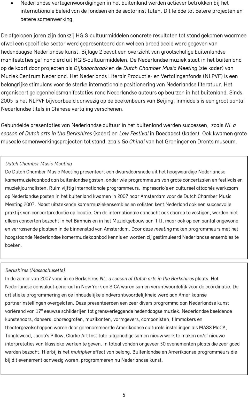 De afgelopen jaren zijn dankzij HGIS-cultuurmiddelen concrete resultaten tot stand gekomen waarmee ofwel een specifieke sector werd gepresenteerd dan wel een breed beeld werd gegeven van hedendaagse