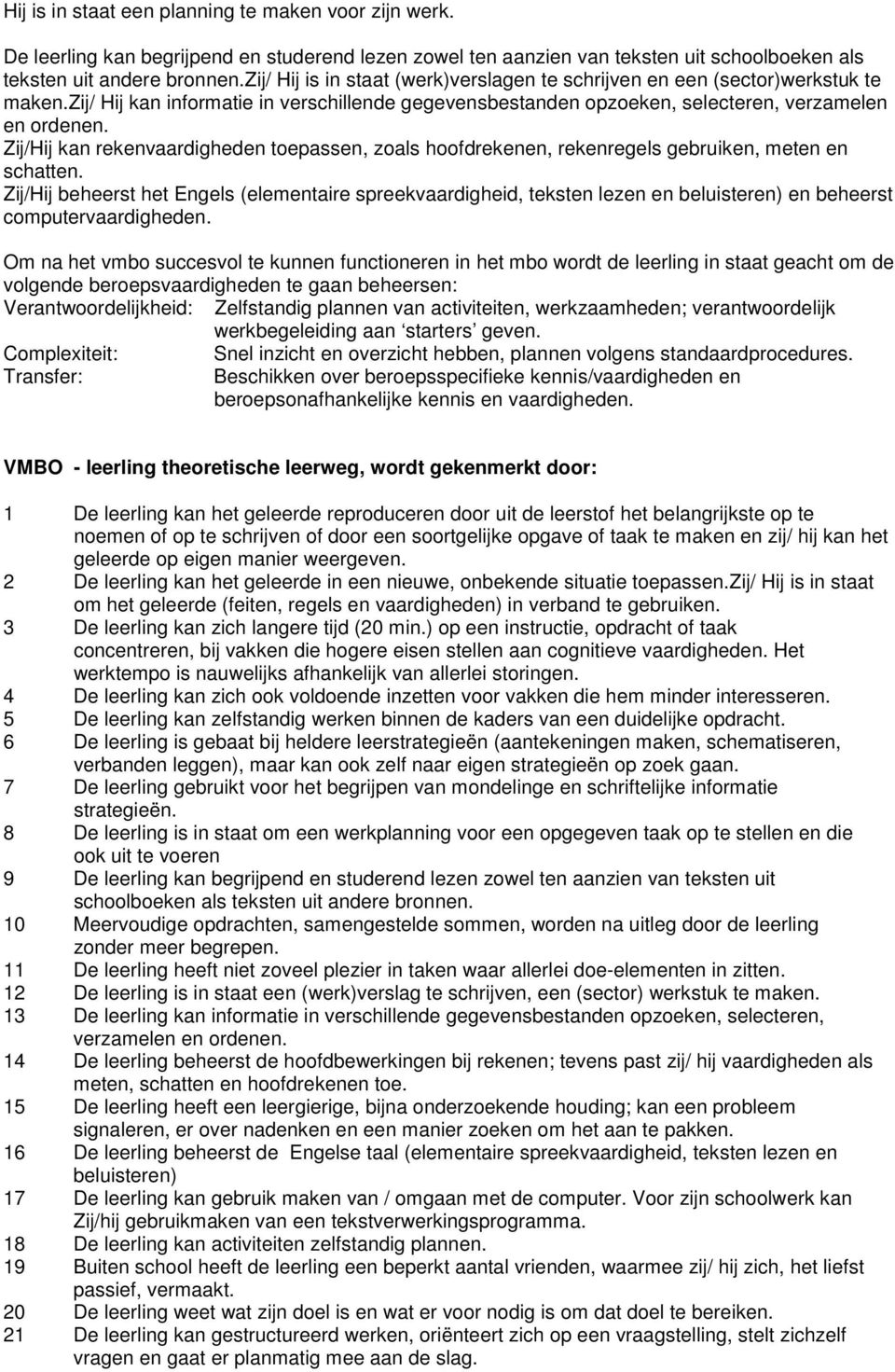 Zij/Hij kan rekenvaardigheden toepassen, zoals hoofdrekenen, rekenregels gebruiken, meten en schatten.