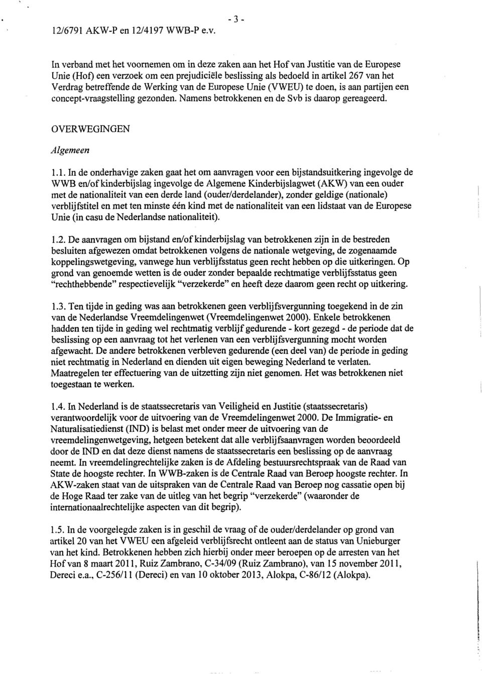 1. In de onderhavige zaken gaat het om aanvragen voor een bijstandsuitkering ingevolge de WWB enlofkinderbijslag ingevolge de Algemene Kinderbijslagwet (AKW) van een ouder met de nationaliteit van