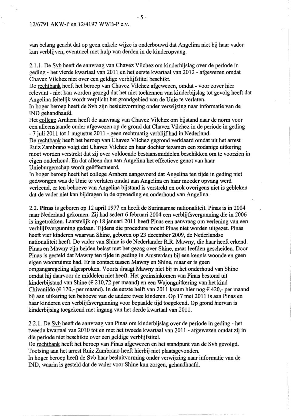 1. De Svb heeft de aanvraag van Chavez Vilchez om kinderbijslag over de periode in geding - het vierde kwartaal van 2011 en het eerste kwartaal van 2012 - afgewezen omdat Chavez Vilchez niet over een