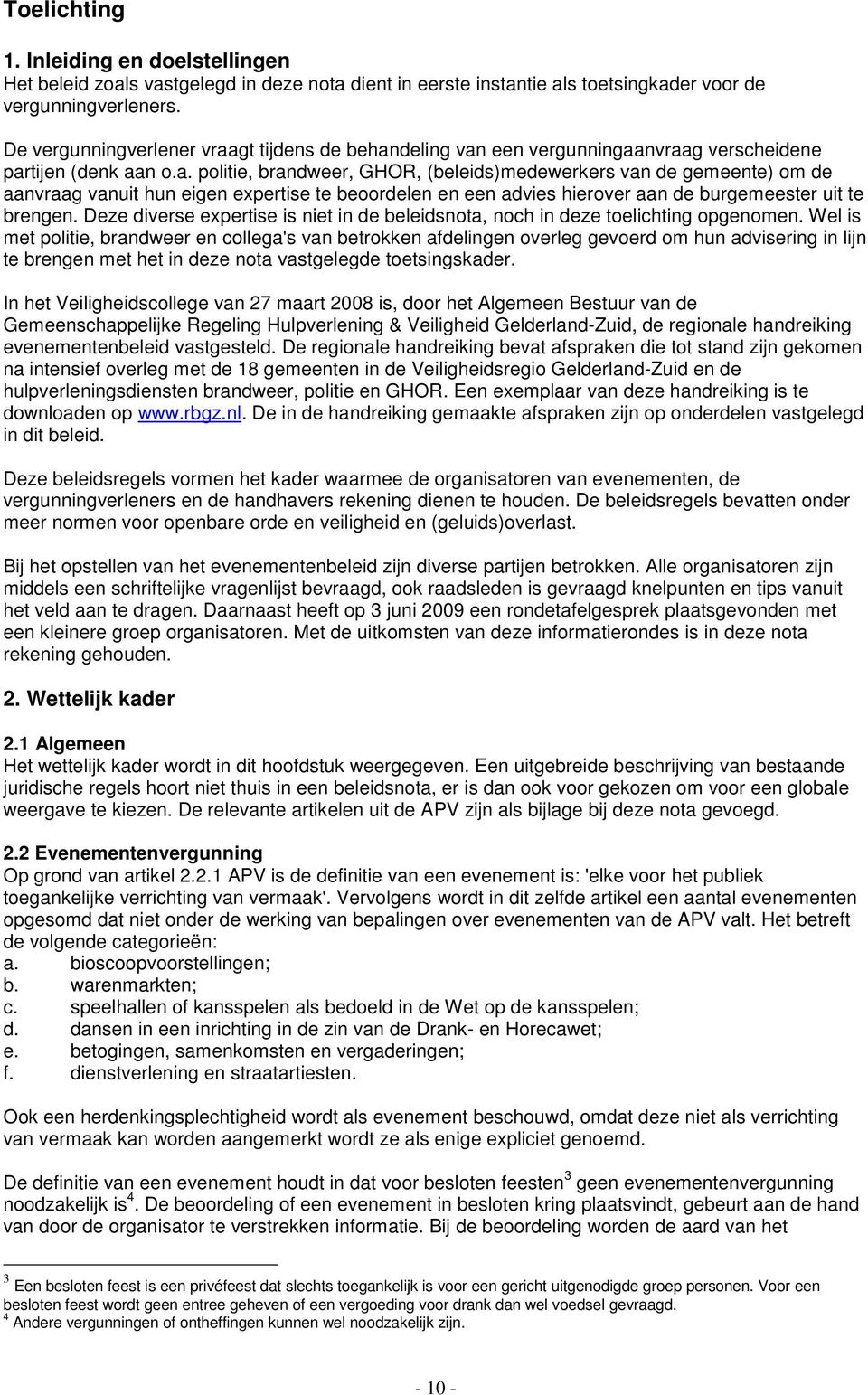 gt tijdens de behandeling van een vergunningaanvraag verscheidene partijen (denk aan o.a. politie, brandweer, GHOR, (beleids)medewerkers van de gemeente) om de aanvraag vanuit hun eigen expertise te beoordelen en een advies hierover aan de burgemeester uit te brengen.