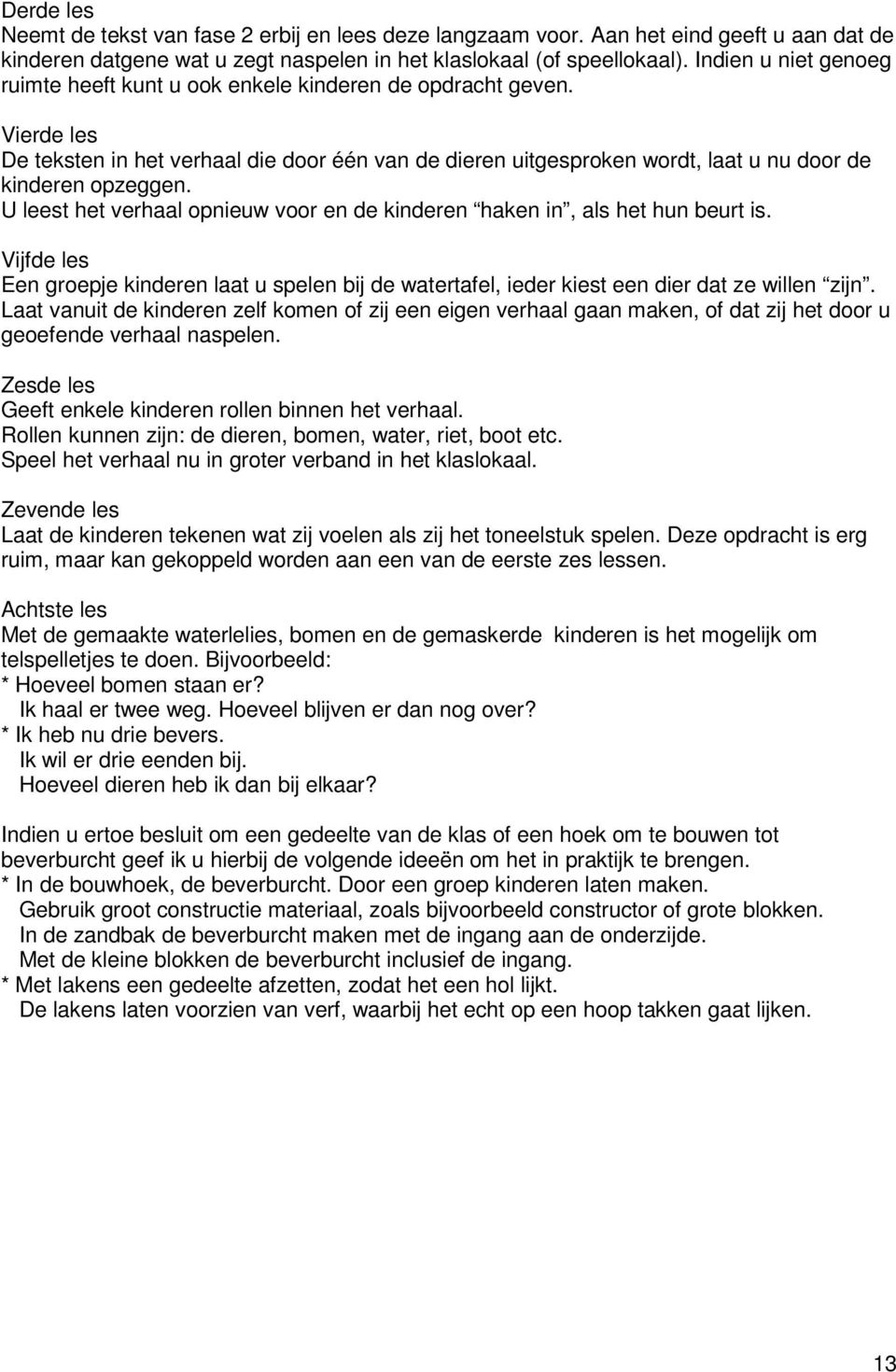 U leest het verhaal opnieuw voor en de kinderen haken in, als het hun beurt is. Vijfde les Een groepje kinderen laat u spelen bij de watertafel, ieder kiest een dier dat ze willen zijn.