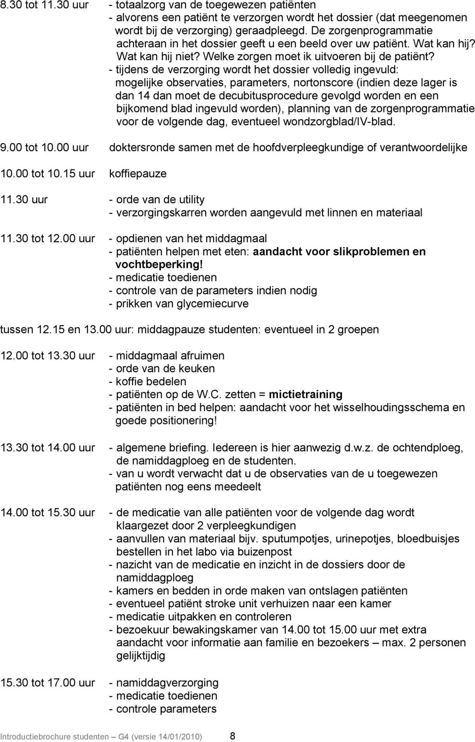 - tijdens de verzorging wordt het dossier volledig ingevuld: mogelijke observaties, parameters, nortonscore (indien deze lager is dan 14 dan moet de decubitusprocedure gevolgd worden en een bijkomend