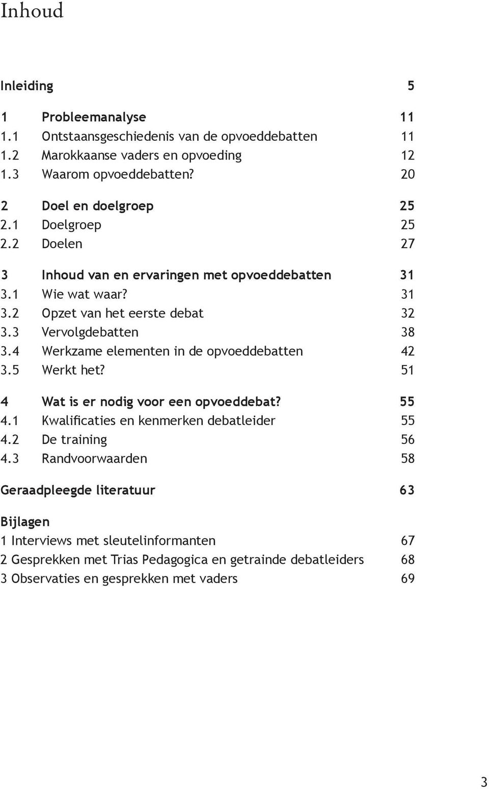 3 Vervolgdebatten 38 3.4 Werkzame elementen in de opvoeddebatten 42 3.5 Werkt het? 51 4 Wat is er nodig voor een opvoeddebat? 55 4.1 Kwalificaties en kenmerken debatleider 55 4.