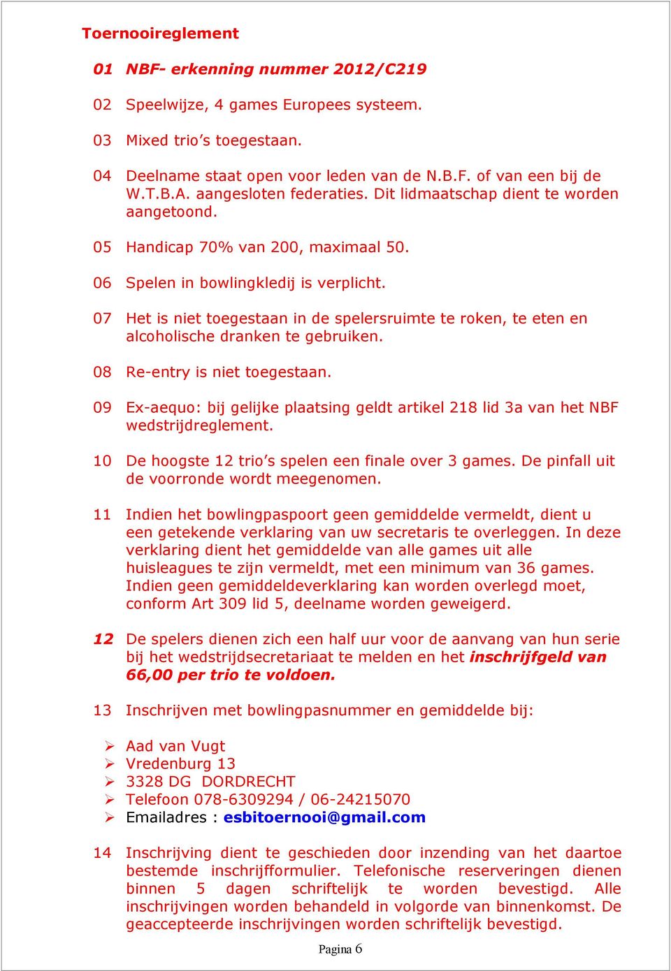 07 Het is niet toegestaan in de spelersruimte te roken, te eten en alcoholische dranken te gebruiken. 08 Re-entry is niet toegestaan.