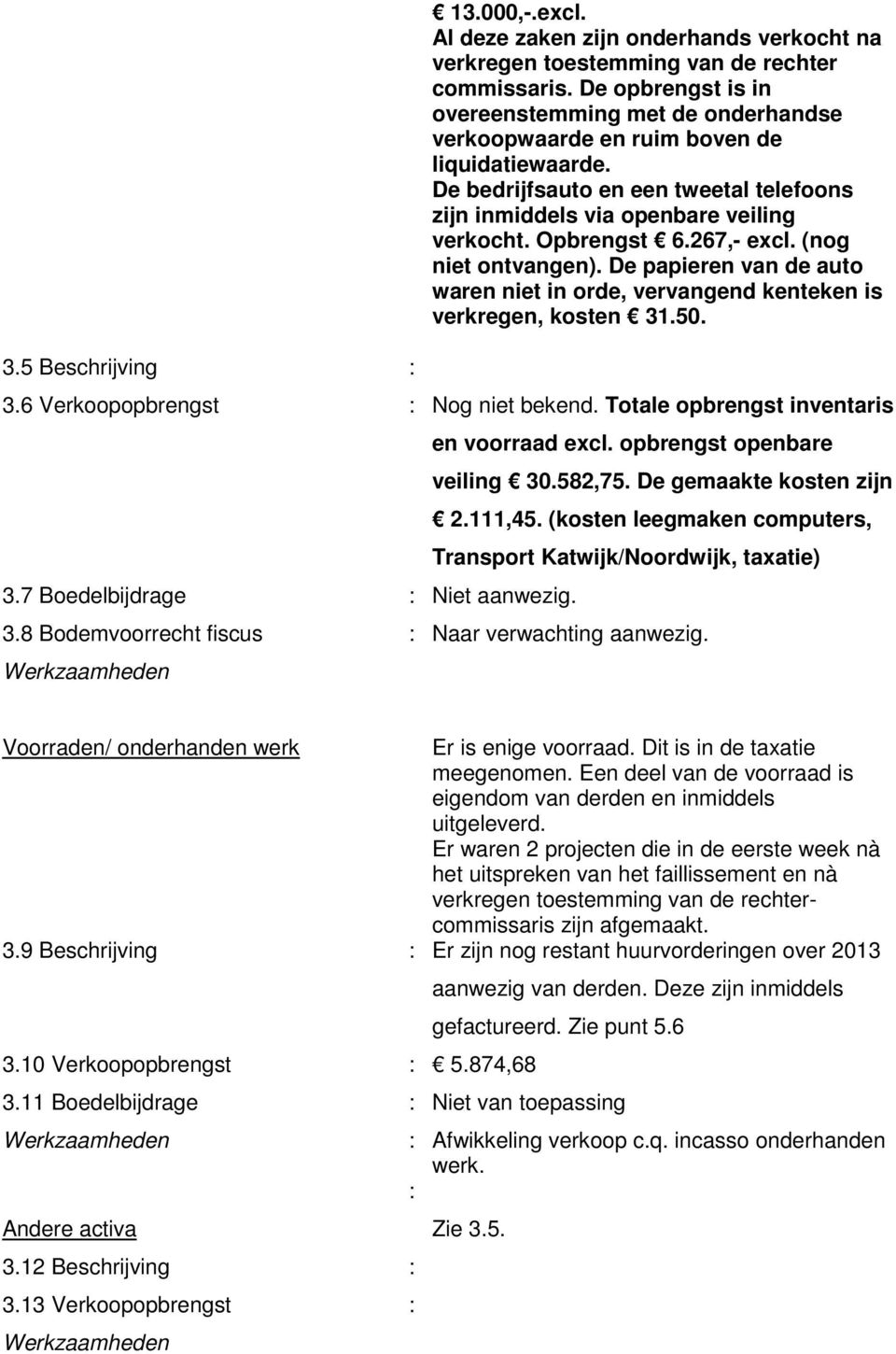 Opbrengst 6.267,- excl. (nog niet ontvangen). De papieren van de auto waren niet in orde, vervangend kenteken is verkregen, kosten 31.50. 3.6 Verkoopopbrengst : Nog niet bekend.