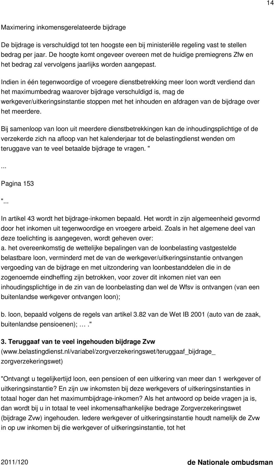 Indien in één tegenwoordige of vroegere dienstbetrekking meer loon wordt verdiend dan het maximumbedrag waarover bijdrage verschuldigd is, mag de werkgever/uitkeringsinstantie stoppen met het