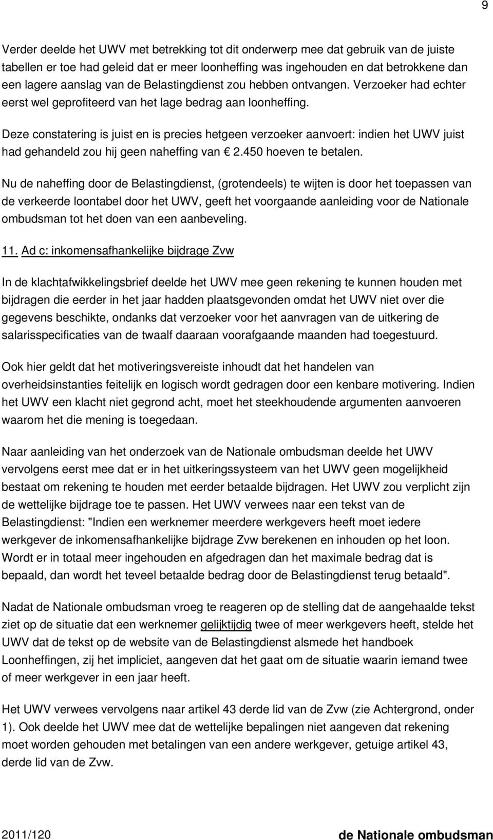 Deze constatering is juist en is precies hetgeen verzoeker aanvoert: indien het UWV juist had gehandeld zou hij geen naheffing van 2.450 hoeven te betalen.