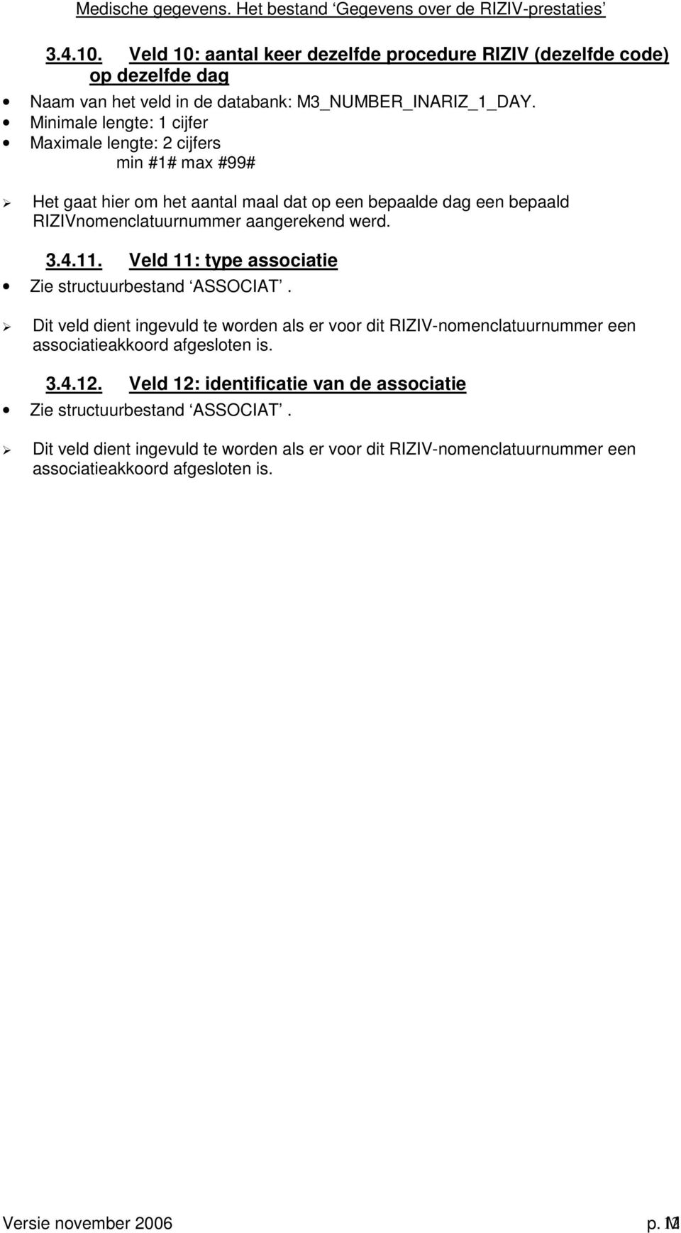 Minimale lengte: 1 cijfer Maximale lengte: 2 cijfers min #1# max #99# Het gaat hier om het aantal maal dat op een bepaalde dag een bepaald RIZIVnomenclatuurnummer aangerekend werd. 3.4.11.