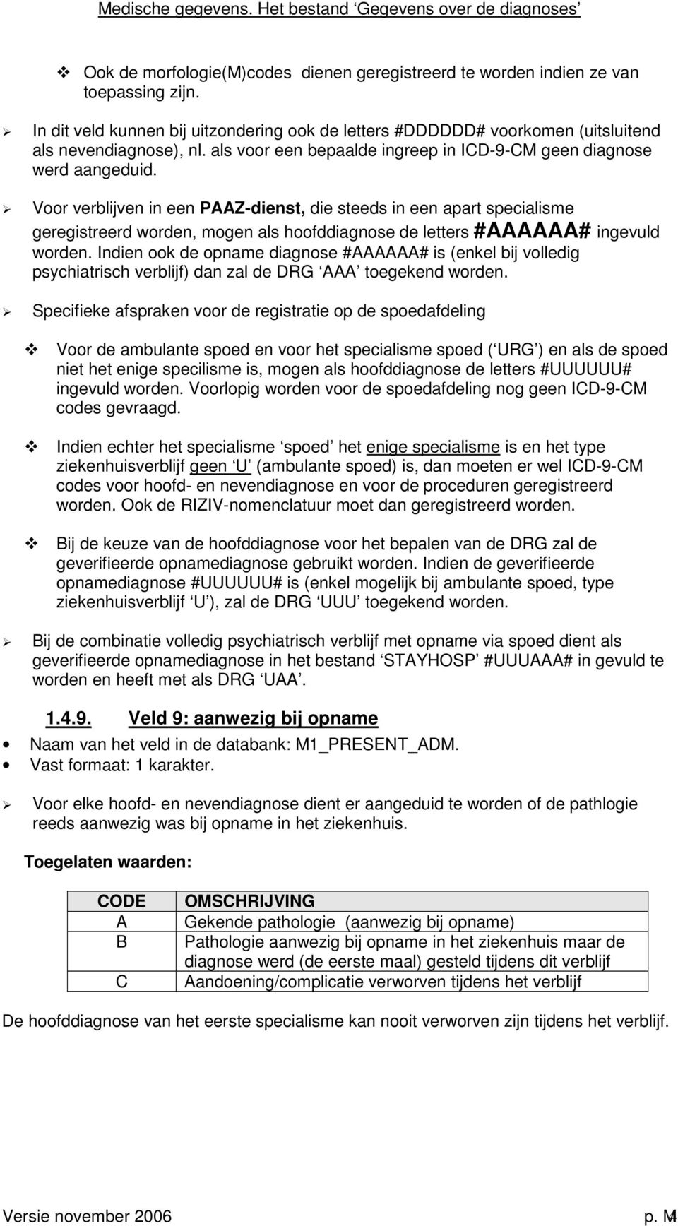 Voor verblijven in een PAAZ-dienst, die steeds in een apart specialisme geregistreerd worden, mogen als hoofddiagnose de letters #AAAAAA# ingevuld worden.