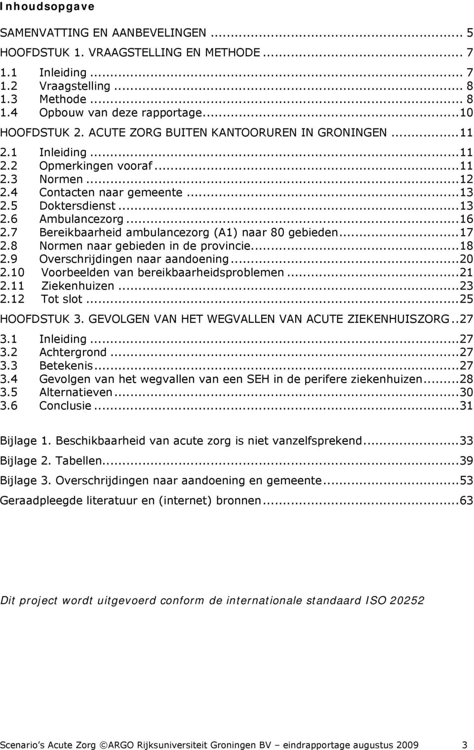 7 Bereikbaarheid ambulancezorg (A1) naar 80 gebieden...17 2.8 Normen naar gebieden in de provincie...18 2.9 Overschrijdingen naar aandoening...20 2.10 Voorbeelden van bereikbaarheidsproblemen...21 2.