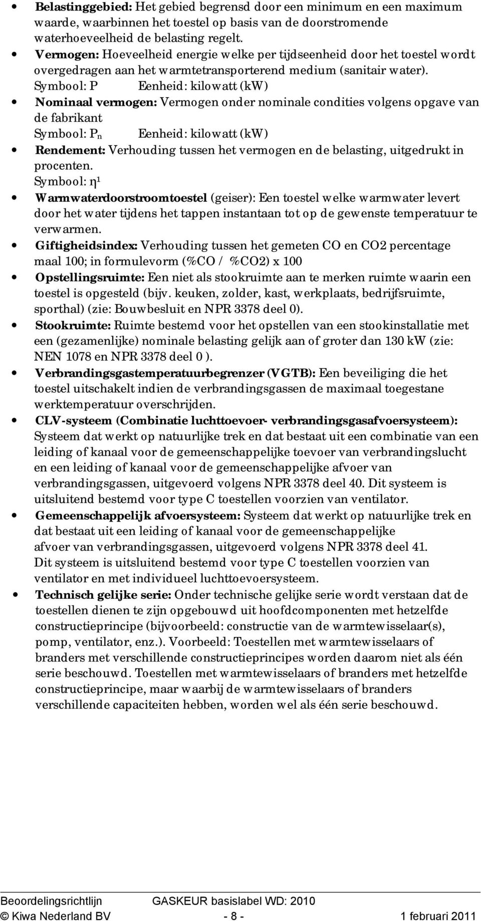 Symbool: P Eenheid: kilowatt (kw) Nominaal vermogen: Vermogen onder nominale condities volgens opgave van de fabrikant Symbool: P n Eenheid: kilowatt (kw) Rendement: Verhouding tussen het vermogen en