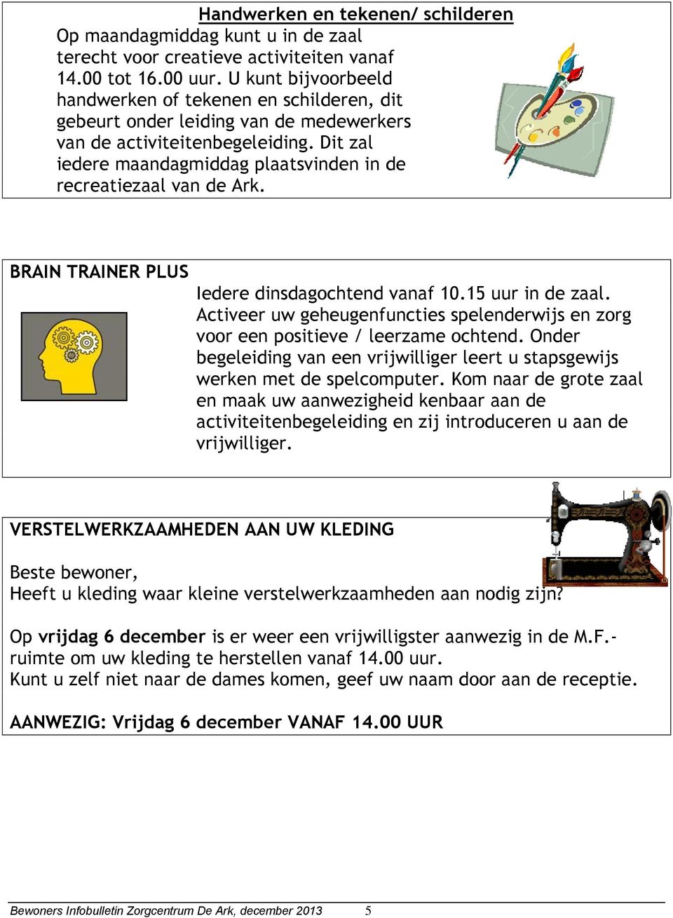 Dit zal iedere maandagmiddag plaatsvinden in de recreatiezaal van de Ark. BRAIN TRAINER PLUS Iedere dinsdagochtend vanaf 10.15 uur in de zaal.