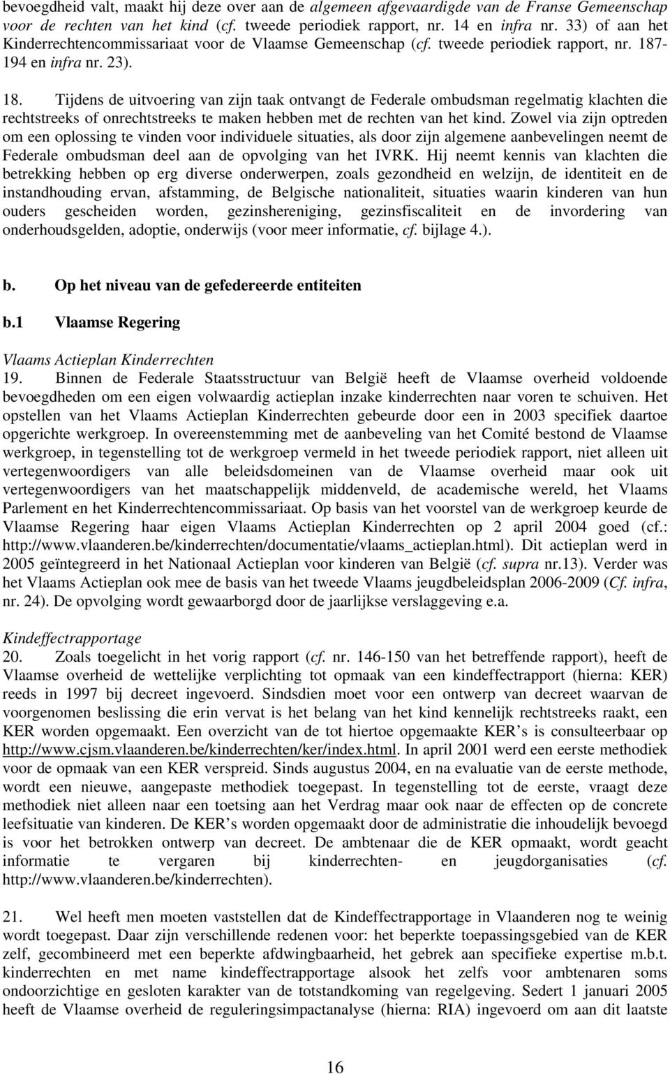 -194 en infra nr. 23). 18. Tijdens de uitvoering van zijn taak ontvangt de Federale ombudsman regelmatig klachten die rechtstreeks of onrechtstreeks te maken hebben met de rechten van het kind.