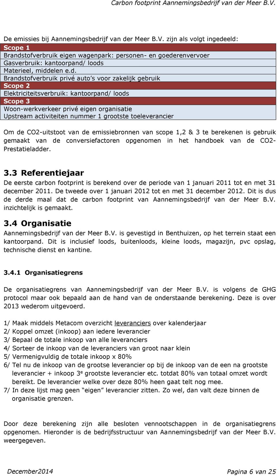 eld: Scope 1 Brandstofverbruik eigen wagenpark: personen- en goederenvervoer Gasverbruik: kantoorpand/ loods Materieel, middelen e.d. Brandstofverbruik privé auto s voor zakelijk gebruik Scope 2