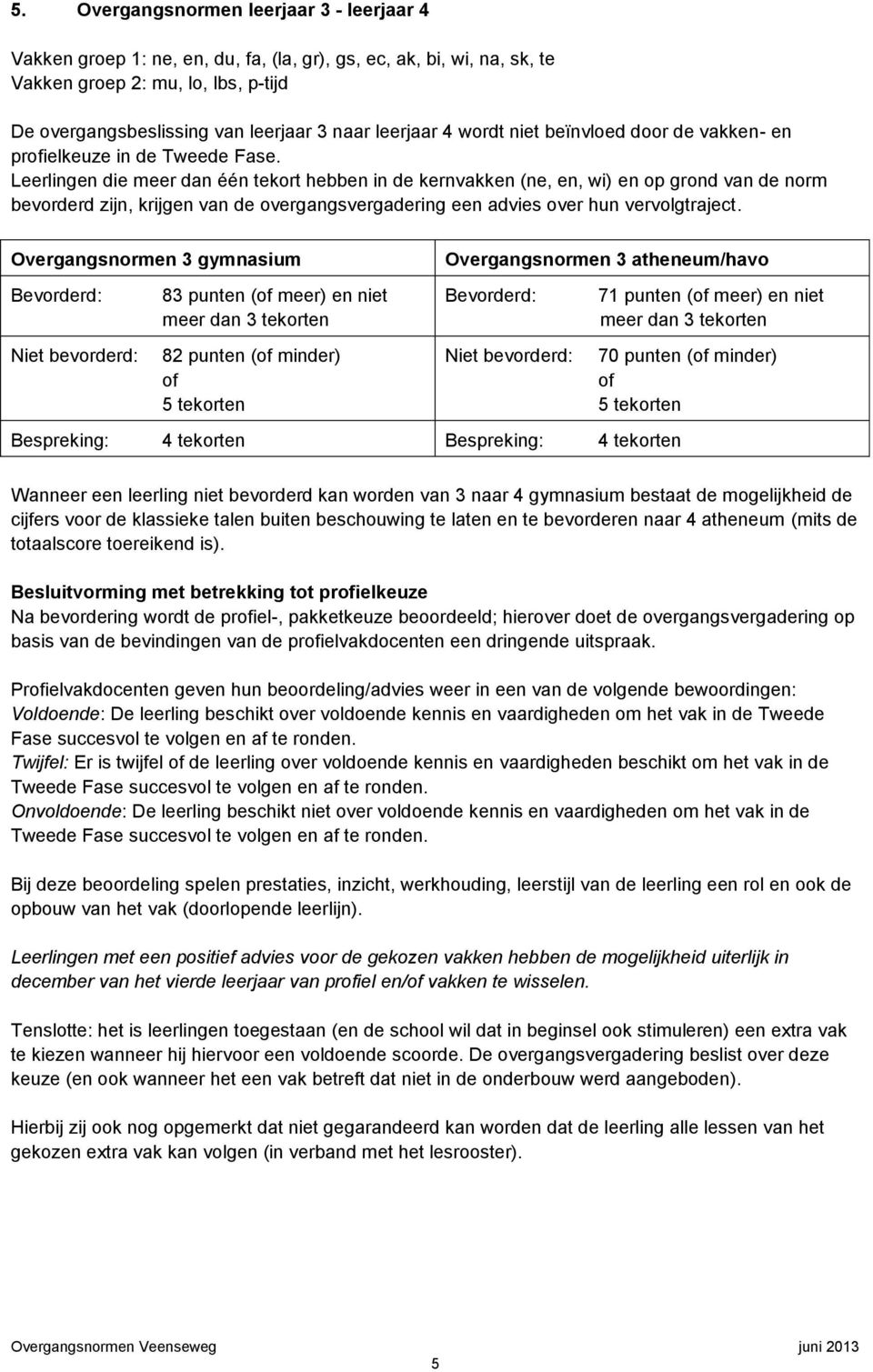 Leerlingen die meer dan één tekort hebben in de kernvakken (ne, en, wi) en op grond van de norm zijn, krijgen van de overgangsvergadering een advies over hun vervolgtraject.