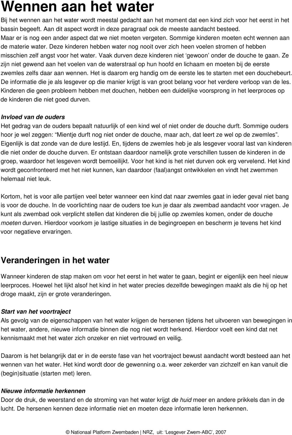 Deze kinderen hebben water nog nooit over zich heen voelen stromen of hebben misschien zelf angst voor het water. Vaak durven deze kinderen niet gewoon onder de douche te gaan.