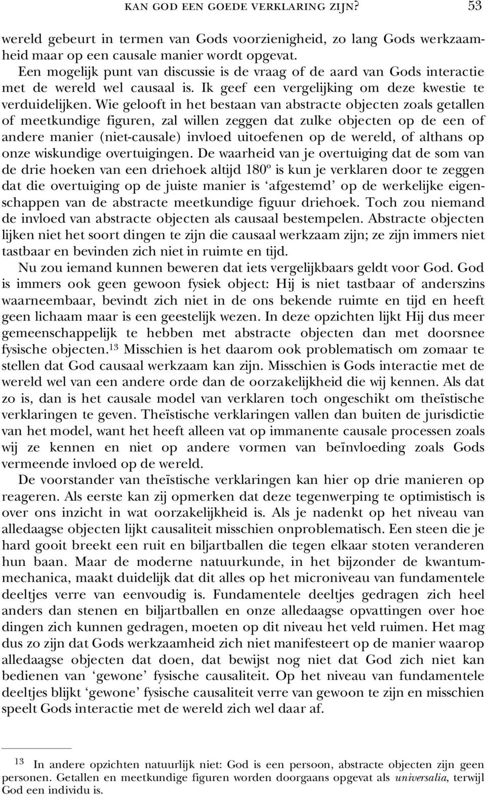 Wie gelooft in het bestaan van abstracte objecten zoals getallen of meetkundige figuren, zal willen zeggen dat zulke objecten op de een of andere manier (niet-causale) invloed uitoefenen op de