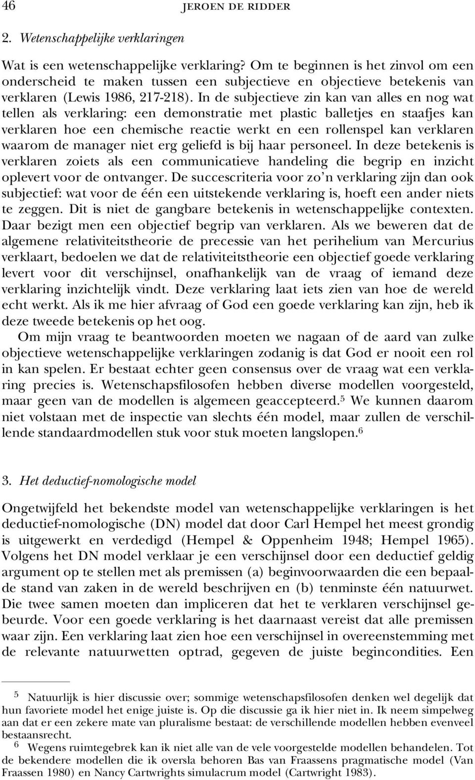 In de subjectieve zin kan van alles en nog wat tellen als verklaring: een demonstratie met plastic balletjes en staafjes kan verklaren hoe een chemische reactie werkt en een rollenspel kan verklaren