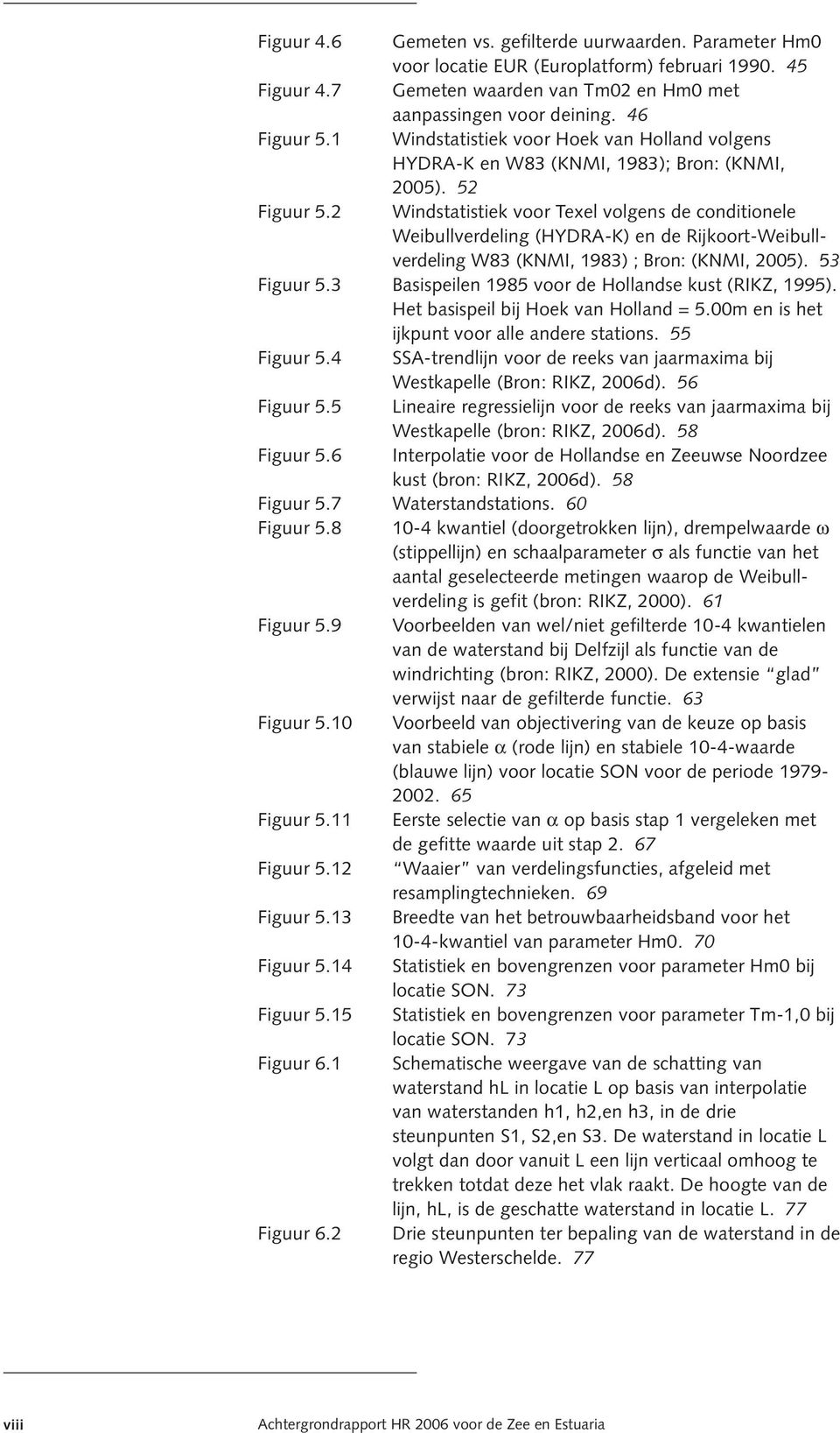 2 Windstatistiek voor Texel volgens de conditionele Weibullverdeling (HYDRA-K) en de Rijkoort-Weibullverdeling W83 (KNMI, 1983) ; Bron: (KNMI, 2005). 53 Figuur 5.