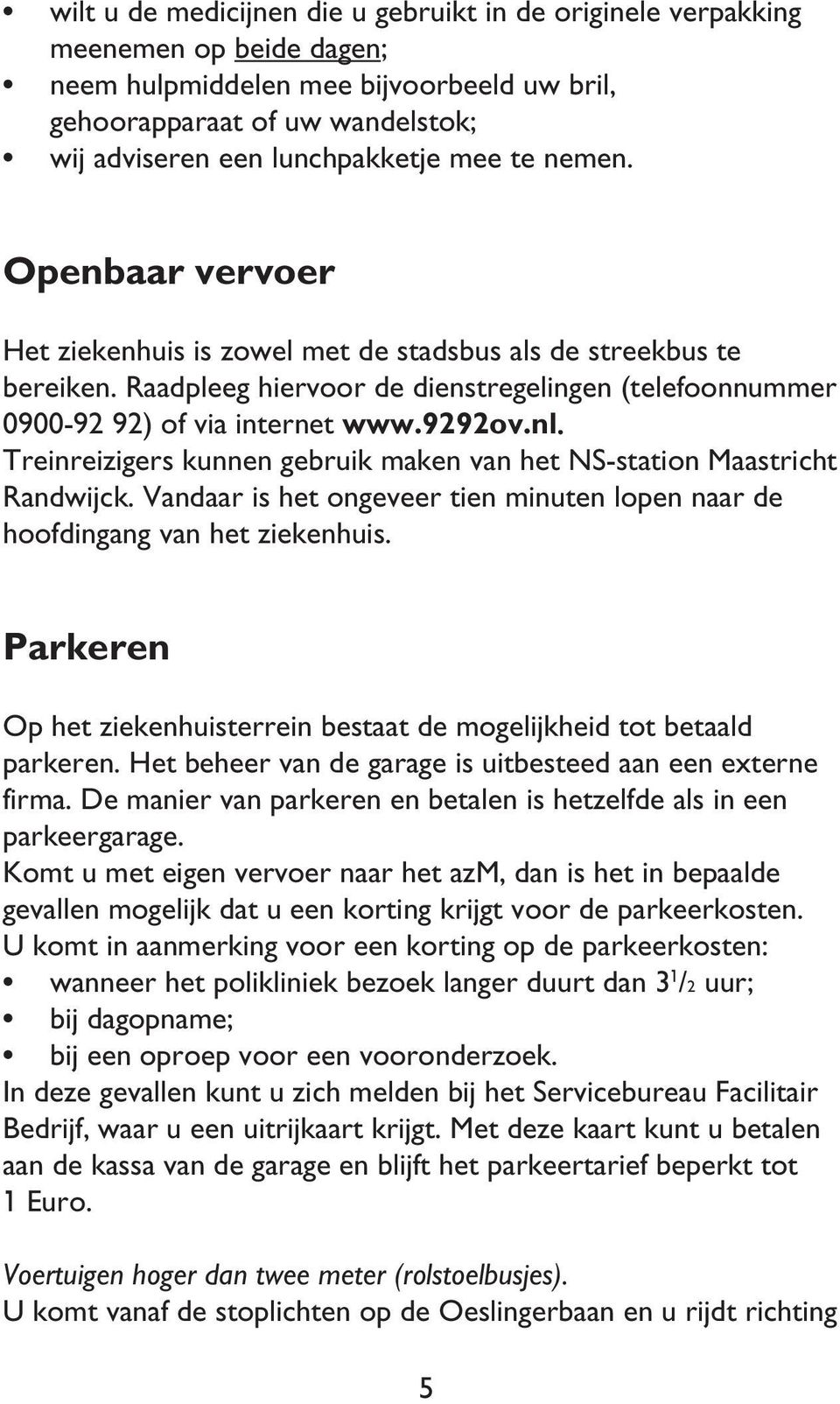 Treinreizigers kunnen gebruik maken van het NS-station Maastricht Randwijck. Vandaar is het ongeveer tien minuten lopen naar de hoofdingang van het ziekenhuis.