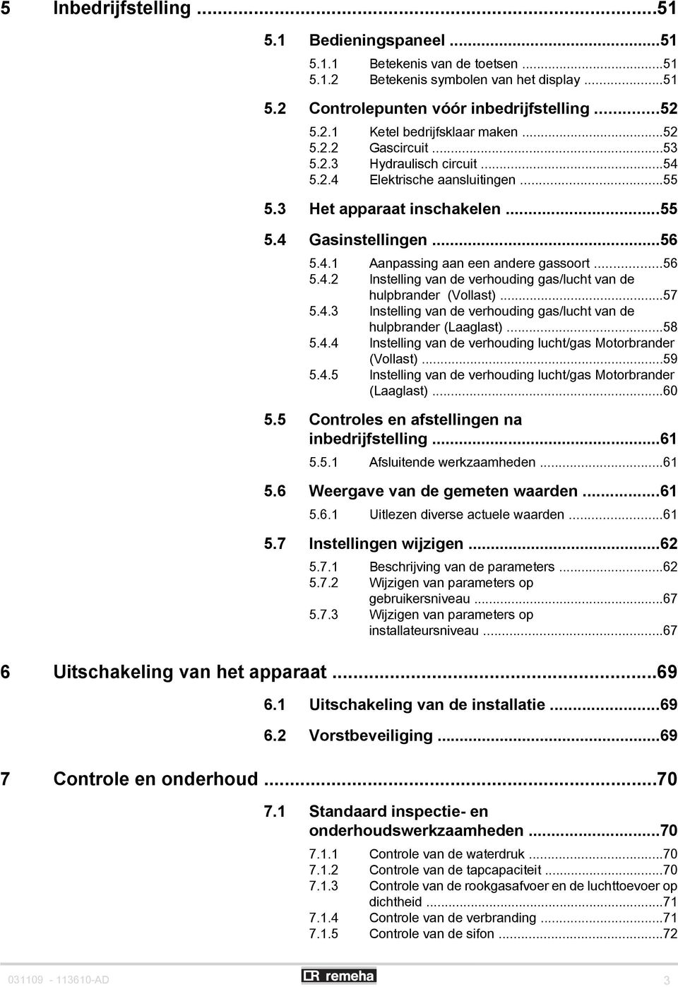 ..57 5.4.3 Instelling van de verhouding gas/lucht van de hulpbrander (Laaglast)...58 5.4.4 Instelling van de verhouding lucht/gas Motorbrander (Vollast)...59 5.4.5 Instelling van de verhouding lucht/gas Motorbrander (Laaglast).