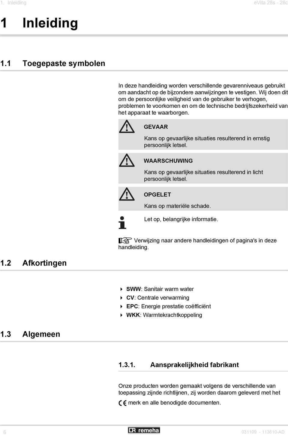 GEVAAR Kans op gevaarlijke situaties resulterend in ernstig persoonlijk letsel. WAARSCHUWING Kans op gevaarlijke situaties resulterend in licht persoonlijk letsel. OPGELET Kans op materiële schade.