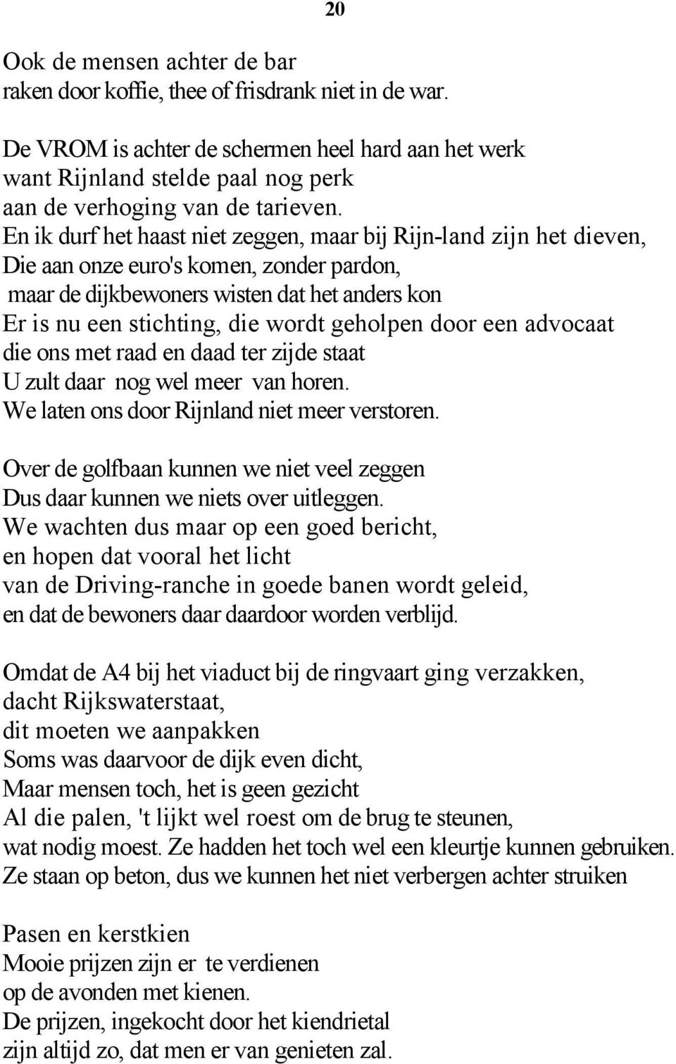 En ik durf het haast niet zeggen, maar bij Rijn-land zijn het dieven, Die aan onze euro's komen, zonder pardon, maar de dijkbewoners wisten dat het anders kon Er is nu een stichting, die wordt